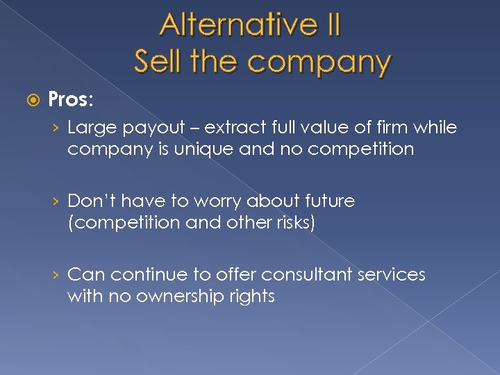 Alternative II Sell the company Pros: › Large payout – extract full value of