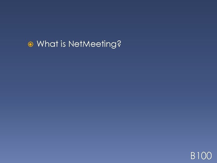  What is Net. Meeting? B 100 