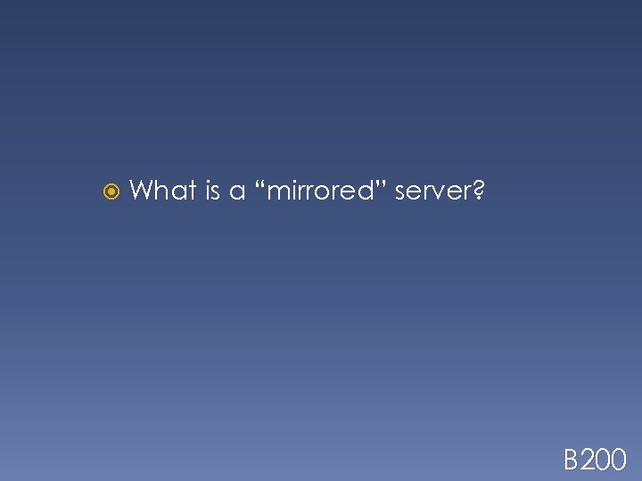  What is a “mirrored” server? B 200 