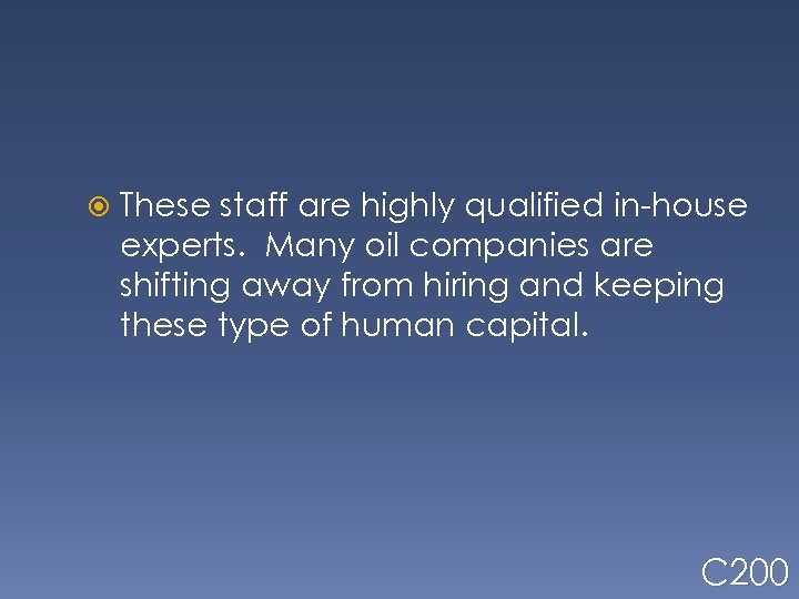  These staff are highly qualified in-house experts. Many oil companies are shifting away