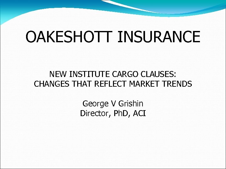 OAKESHOTT INSURANCE NEW INSTITUTE CARGO CLAUSES: CHANGES THAT REFLECT MARKET TRENDS George V Grishin