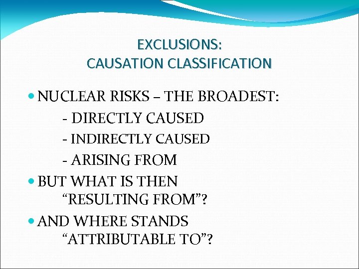 EXCLUSIONS: CAUSATION CLASSIFICATION NUCLEAR RISKS – THE BROADEST: - DIRECTLY CAUSED - INDIRECTLY CAUSED