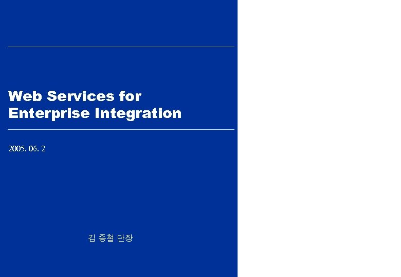 Web Services for Enterprise Integration 2005. 06. 2 김 종철 단장 