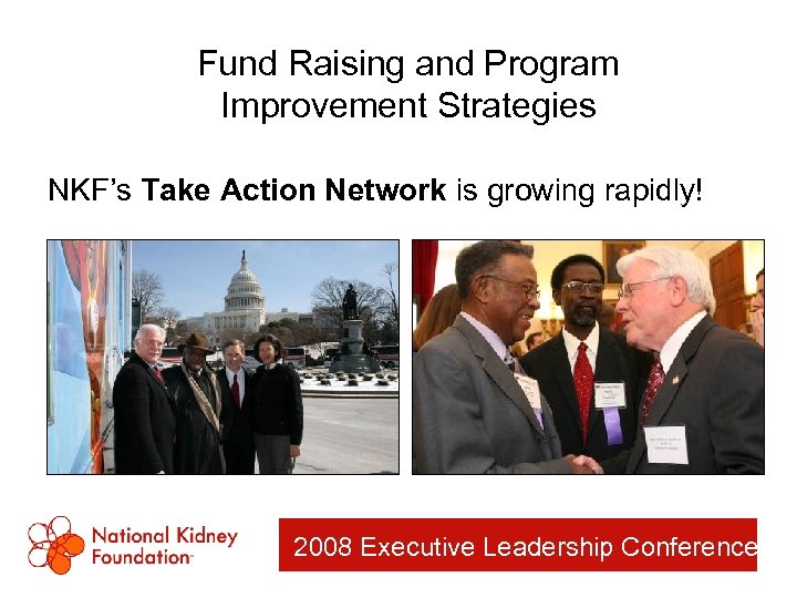 Fund Raising and Program Improvement Strategies NKF’s Take Action Network is growing rapidly! 2008