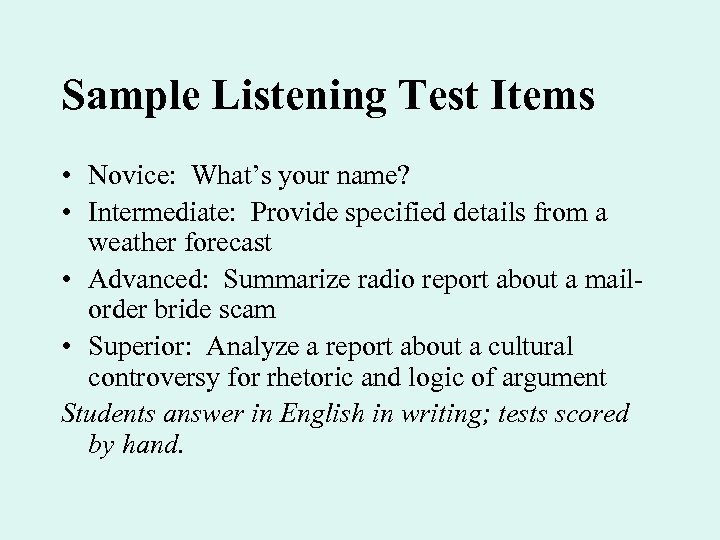 Sample Listening Test Items • Novice: What’s your name? • Intermediate: Provide specified details