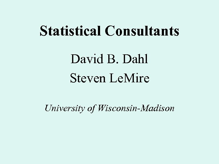 Statistical Consultants David B. Dahl Steven Le. Mire University of Wisconsin-Madison 