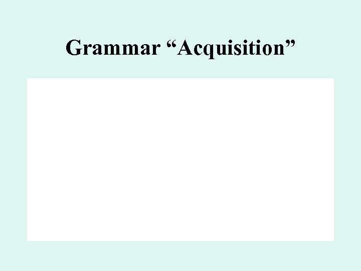 Grammar “Acquisition” 