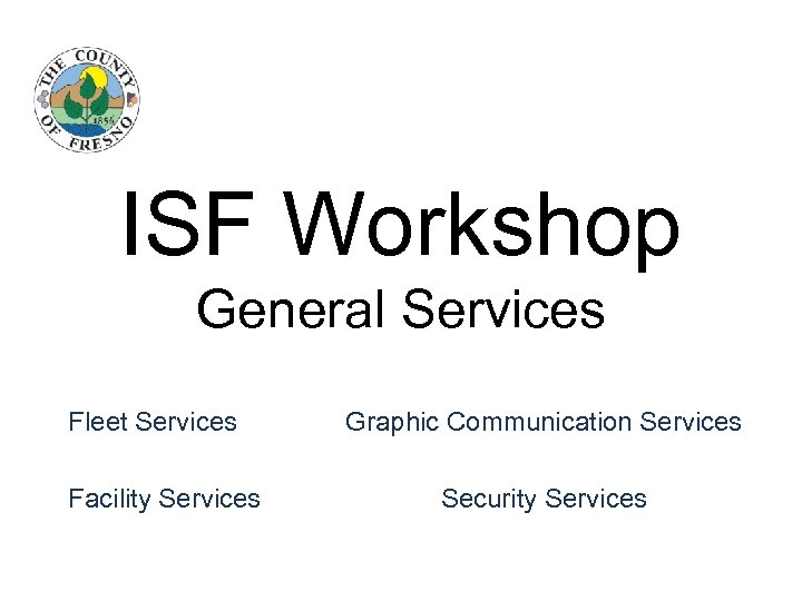 ISF Workshop General Services Fleet Services Facility Services Graphic Communication Services Security Services 