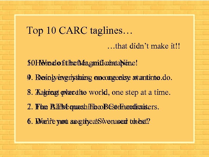 Top 10 CARC taglines… …that didn’t make it!! 5. Home of better, and cheaper.
