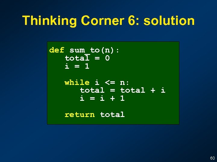 Thinking Corner 6: solution def sum_to(n): total = 0 i = 1 while i