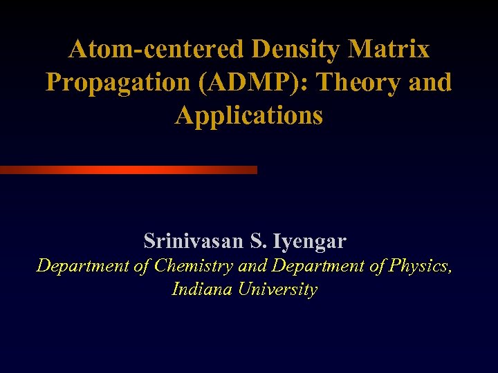 Atom-centered Density Matrix Propagation (ADMP): Theory and Applications Srinivasan S. Iyengar Department of Chemistry