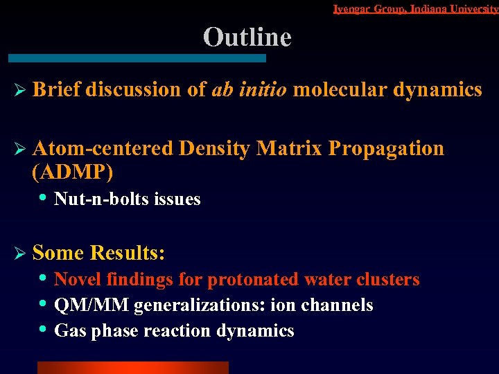 Iyengar Group, Indiana University Outline Ø Brief discussion of ab initio molecular dynamics Ø