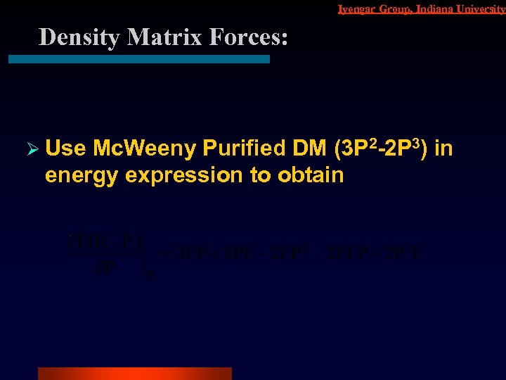 Iyengar Group, Indiana University Density Matrix Forces: Ø Use Mc. Weeny Purified DM (3