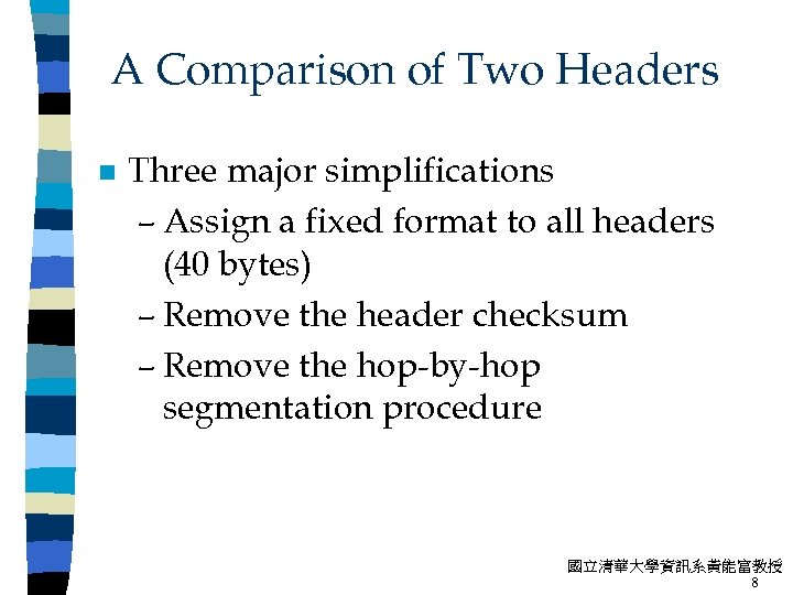A Comparison of Two Headers n Three major simplifications – Assign a fixed format