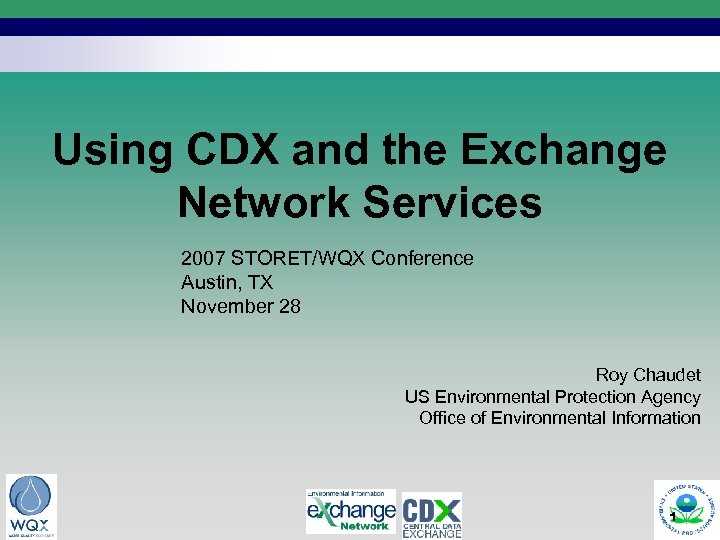 Using CDX and the Exchange Network Services 2007 STORET/WQX Conference Austin, TX November 28