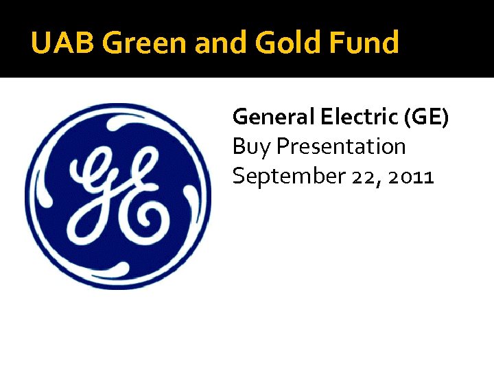 UAB Green and Gold Fund General Electric (GE) Buy Presentation September 22, 2011 