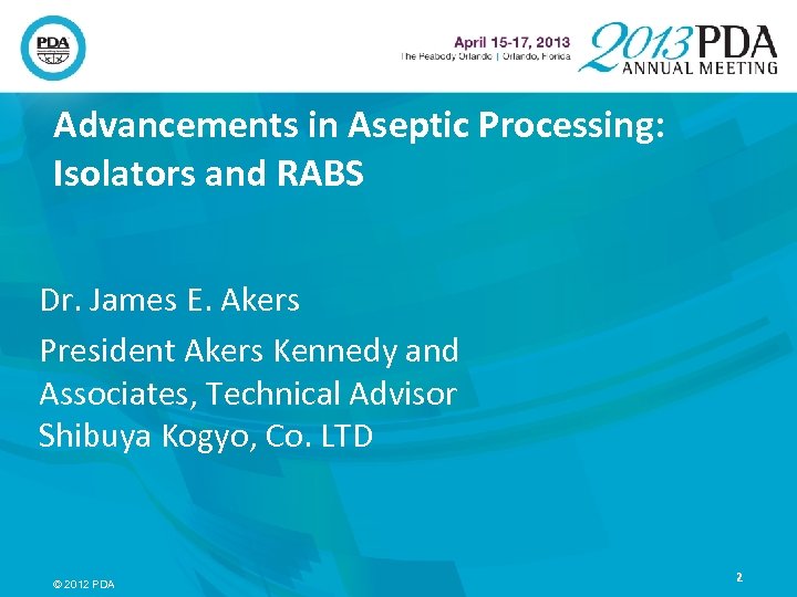 Advancements in Aseptic Processing: Isolators and RABS Dr. James E. Akers President Akers Kennedy