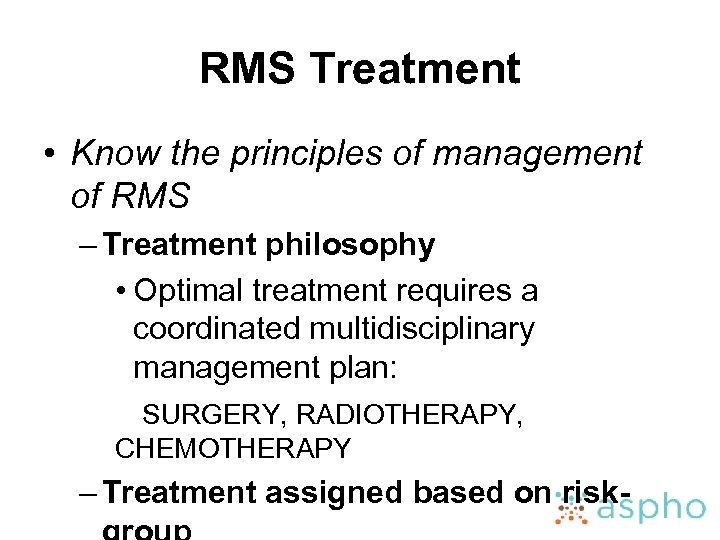RMS Treatment • Know the principles of management of RMS – Treatment philosophy •