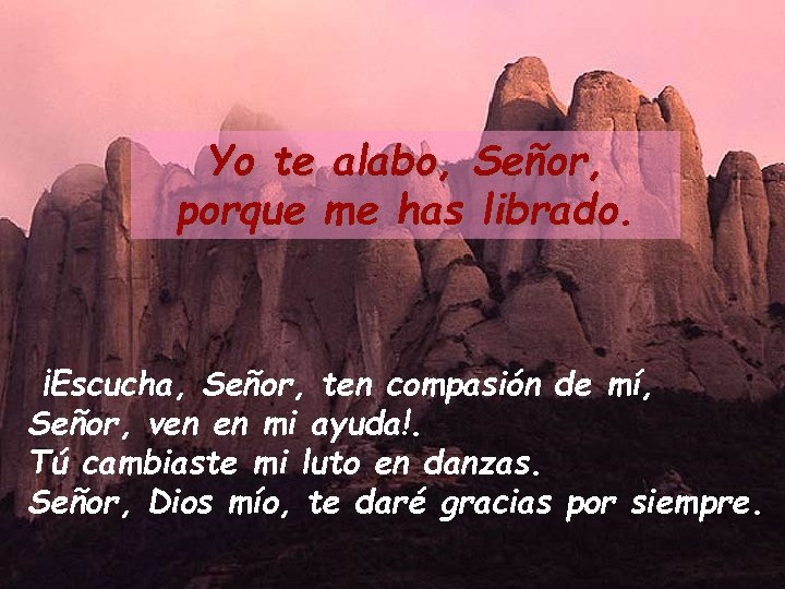 Yo te alabo, Señor, porque me has librado. ¡Escucha, Señor, ten compasión de mí,