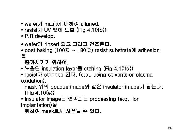  • wafer가 mask에 대하여 aligned. • resist가 UV 빛에 노출 (Fig 4. 10(b))