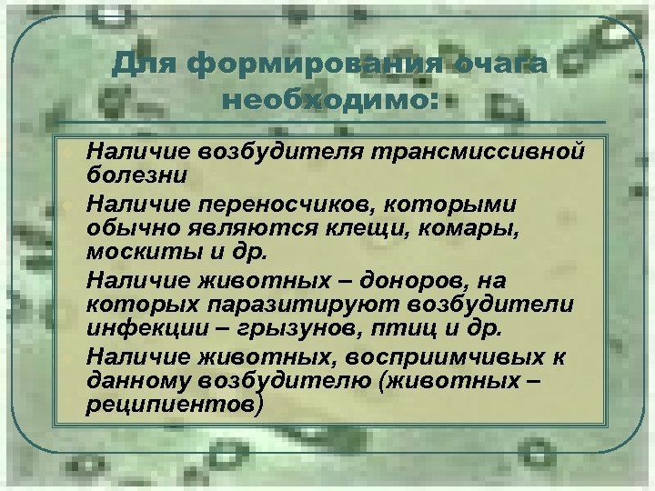 Для формирования очага необходимо: l l Наличие возбудителя трансмиссивной болезни Наличие переносчиков, которыми обычно