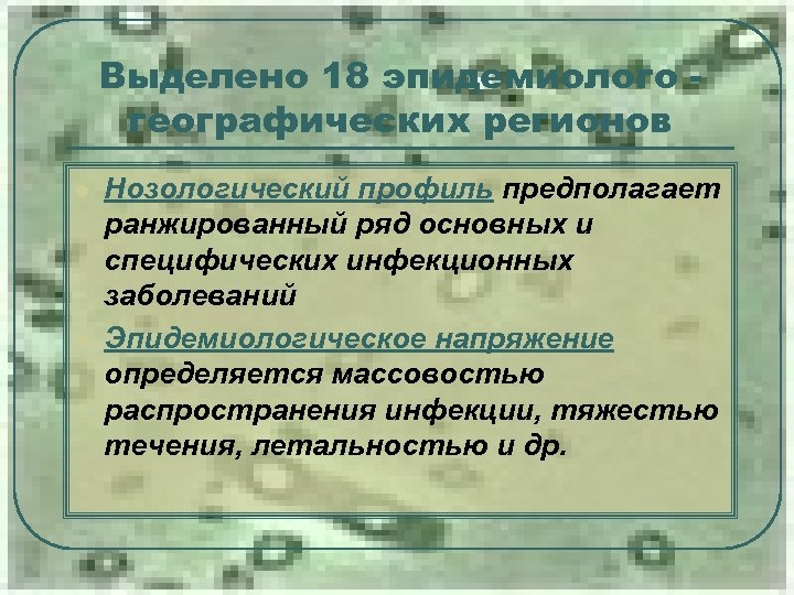 Выделено 18 эпидемиолого географических регионов l l Нозологический профиль предполагает ранжированный ряд основных и