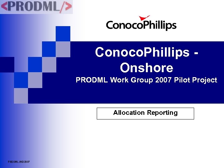 Conoco. Phillips Onshore PRODML Work Group 2007 Pilot Project Allocation Reporting PRODML WG 2007