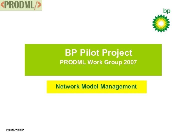 BP Pilot Project PRODML Work Group 2007 Network Model Management PRODML WG 2007 