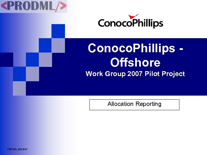 Conoco. Phillips Offshore Work Group 2007 Pilot Project Allocation Reporting PRODML WG 2007 