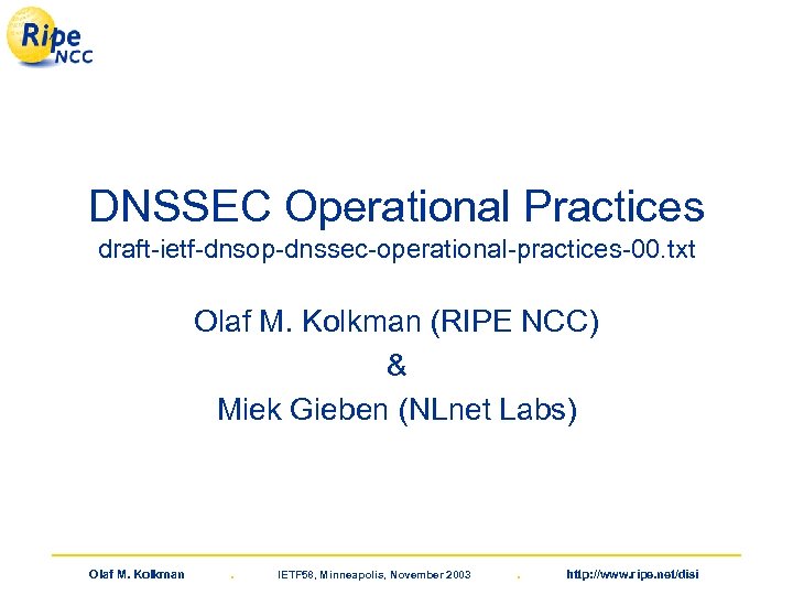 DNSSEC Operational Practices draft-ietf-dnsop-dnssec-operational-practices-00. txt Olaf M. Kolkman (RIPE NCC) & Miek Gieben (NLnet