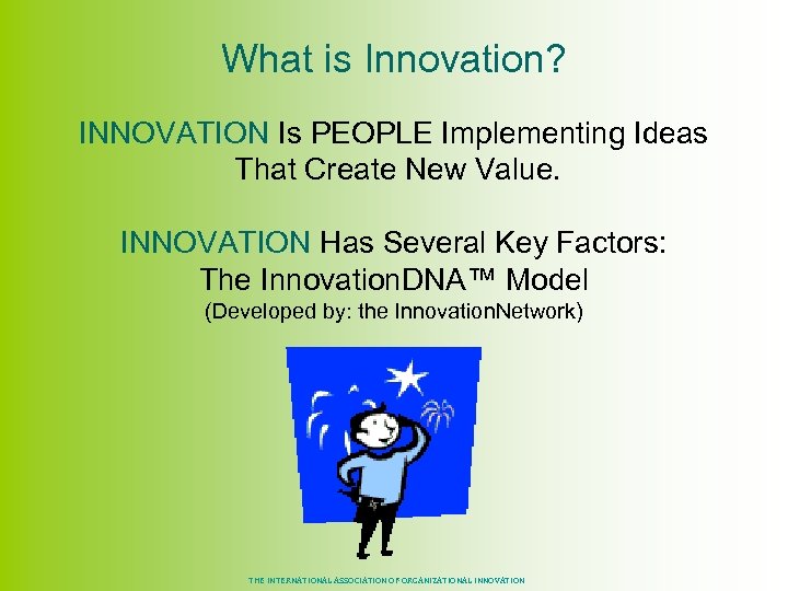 What is Innovation? INNOVATION Is PEOPLE Implementing Ideas That Create New Value. INNOVATION Has