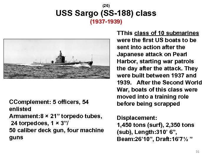 (26) USS Sargo (SS-188) class (1937 -1939) CComplement: 5 officers, 54 enlisted Armament: 8