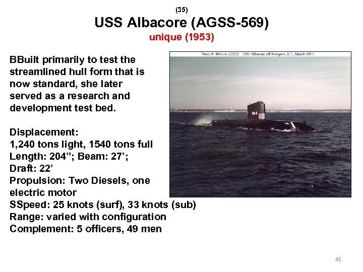 (35) USS Albacore (AGSS-569) unique (1953) BBuilt primarily to test the streamlined hull form