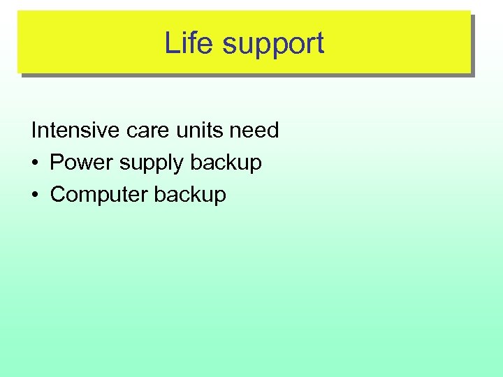 Life support Intensive care units need • Power supply backup • Computer backup 