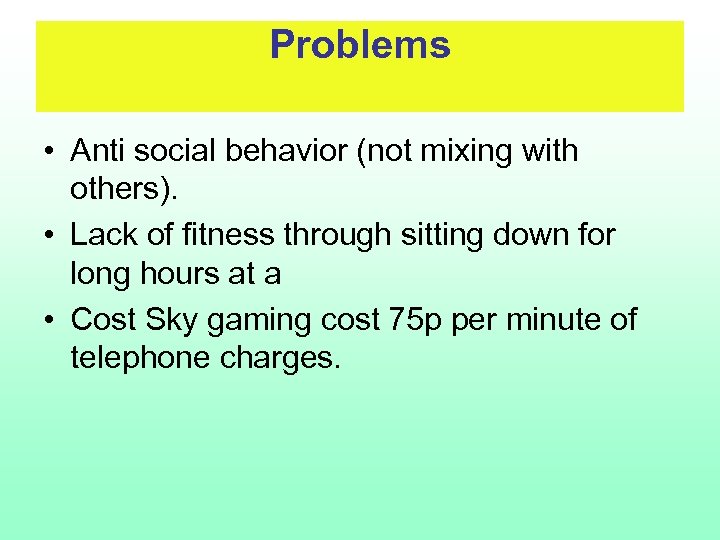 Problems • Anti social behavior (not mixing with others). • Lack of fitness through