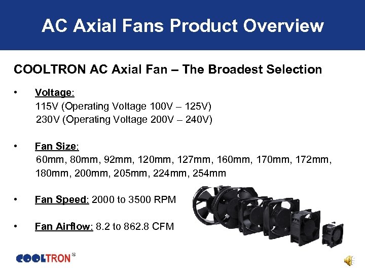 AC Axial Fans Product Overview COOLTRON AC Axial Fan – The Broadest Selection •