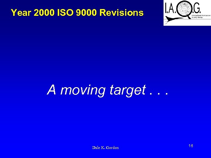 Year 2000 ISO 9000 Revisions A moving target. . . Dale K. Gordon 16