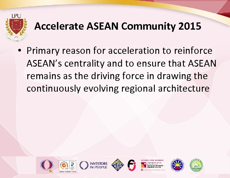 Accelerate ASEAN Community 2015 • Primary reason for acceleration to reinforce ASEAN’s centrality and
