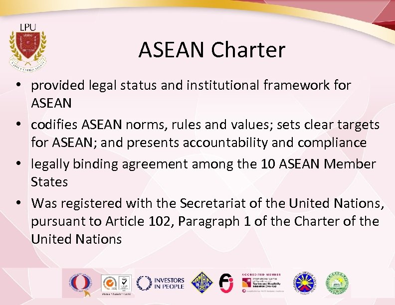 ASEAN Charter • provided legal status and institutional framework for ASEAN • codifies ASEAN