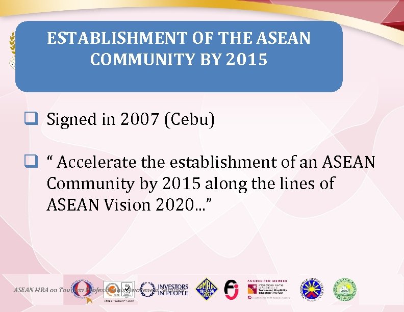 ESTABLISHMENT OF THE ASEAN COMMUNITY BY 2015 q Signed in 2007 (Cebu) q “