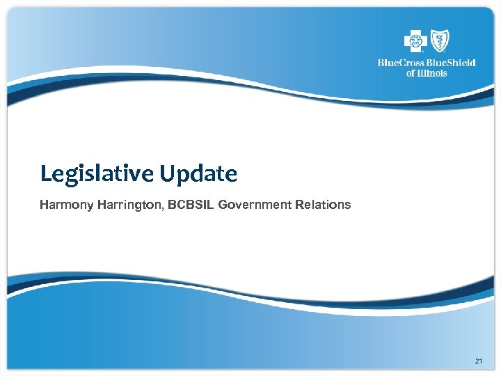 Legislative Update Harmony Harrington, BCBSIL Government Relations 21 