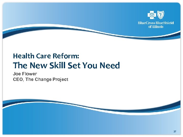 Health Care Reform: The New Skill Set You Need Joe Flower CEO, The Change