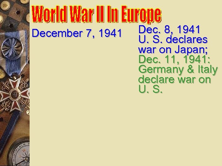 December 7, 1941 Dec. 8, 1941 U. S. declares war on Japan; Dec. 11,