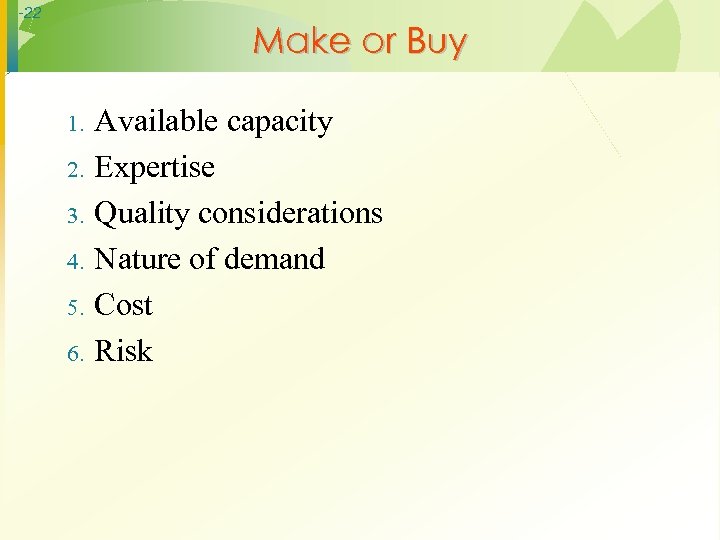 -22 Make or Buy 1. 2. 3. 4. 5. 6. Available capacity Expertise Quality