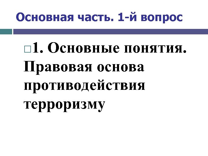 Основная часть. 1 -й вопрос 1. Основные понятия. Правовая основа противодействия терроризму 