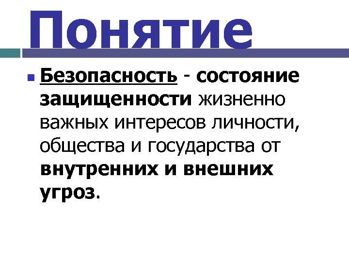 Понятие n Безопасность - состояние защищенности жизненно важных интересов личности, общества и государства от