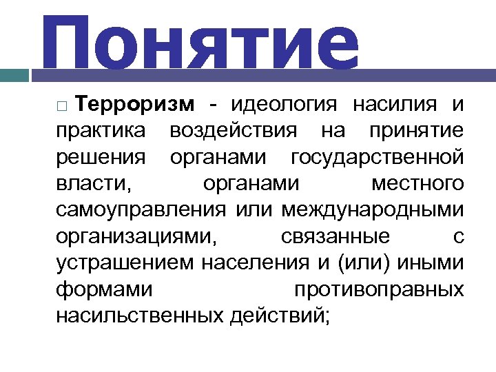 Понятие Терроризм - идеология насилия и практика воздействия на принятие решения органами государственной власти,