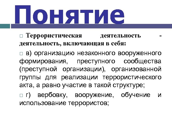 Понятие Террористическая деятельность - деятельность, включающая в себя: в) организацию незаконного вооруженного формирования, преступного