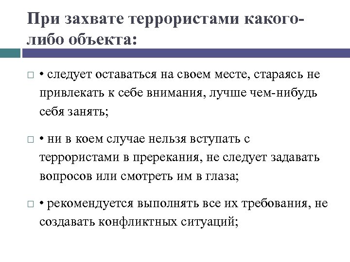 При захвате террористами какоголибо объекта: • следует оставаться на своем месте, стараясь не привлекать