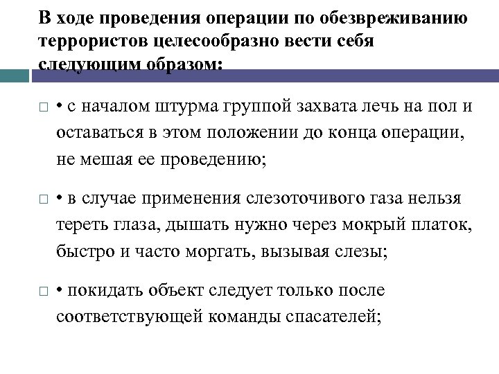 В ходе проведения операции по обезвреживанию террористов целесообразно вести себя следующим образом: • с
